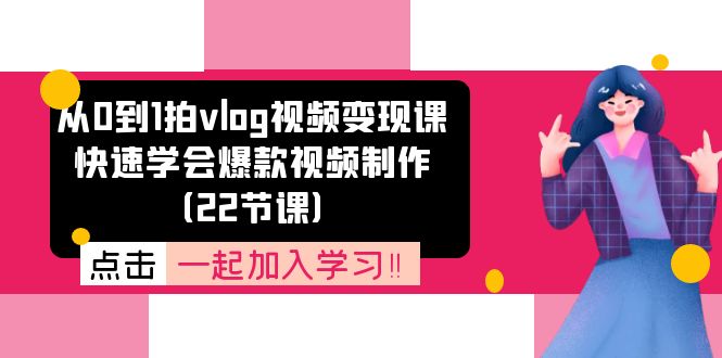 从0到1拍vlog视频变现课：快速学会爆款视频制作（22节课）-轻创淘金网