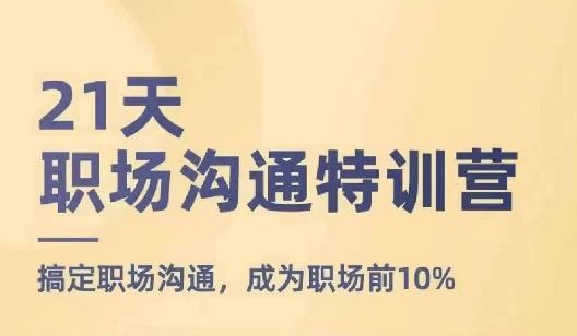 21天职场沟通特训营，搞定职场沟通，成为职场前10%-轻创淘金网