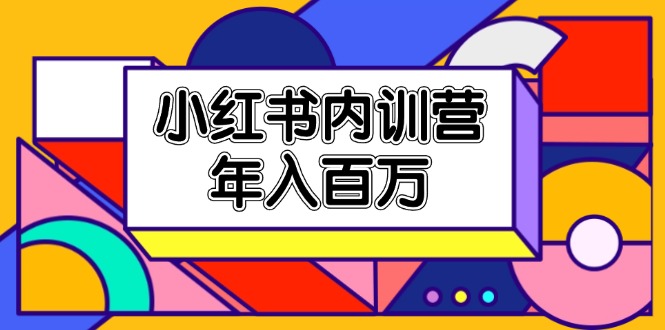 小红书内训营，底层逻辑/定位赛道/账号包装/内容策划/爆款创作/年入百万-轻创淘金网