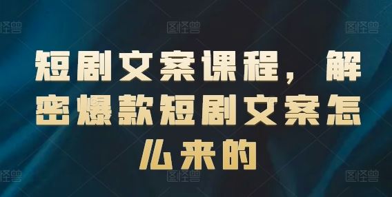 短剧文案课程，解密爆款短剧文案怎么来的-轻创淘金网