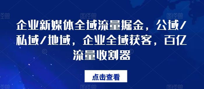 企业新媒体全域流量掘金，公域/私域/地域，企业全域获客，百亿流量收割器-轻创淘金网