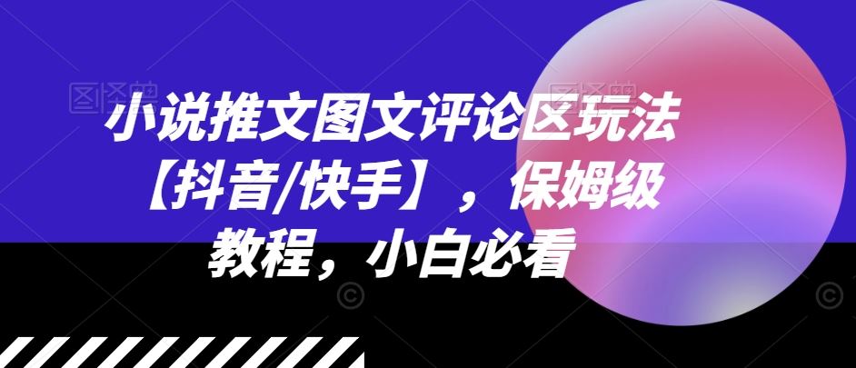 小说推文图文评论区玩法【抖音/快手】，保姆级教程，小白必看-轻创淘金网