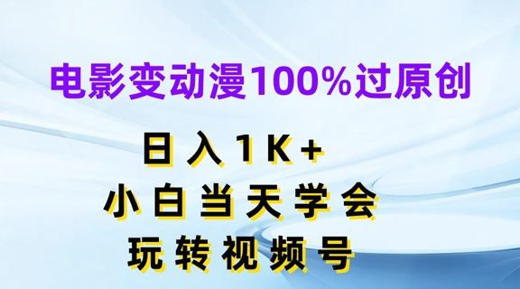 电影变动漫100%过原创，日入1K+，小白当天学会，玩转视频号【揭秘】-轻创淘金网