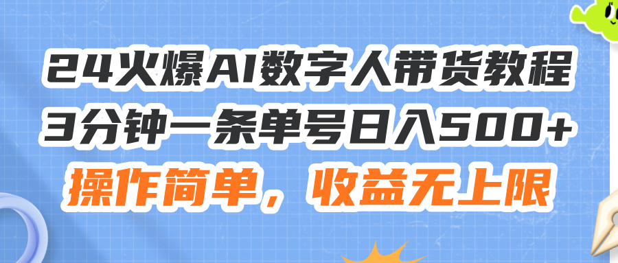 （11737期）24火爆AI数字人带货教程，3分钟一条单号日入500+，操作简单，收益无上限-轻创淘金网