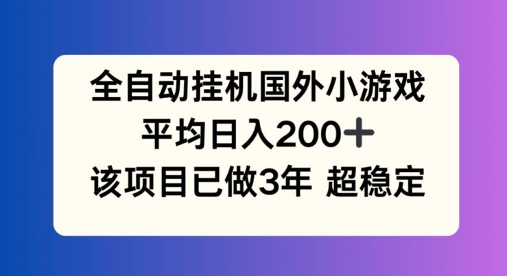 全自动挂机国外小游戏，平均日入200+，此项目已经做了3年 稳定持久【揭秘】-轻创淘金网