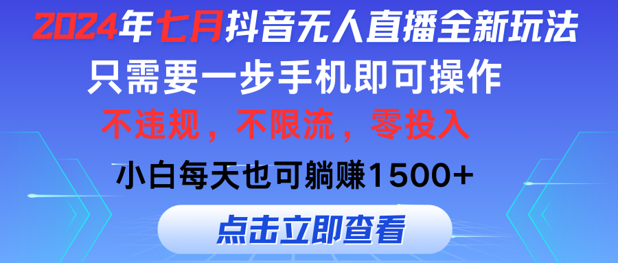 （11756期）2024年七月抖音无人直播全新玩法，只需一部手机即可操作，小白每天也可…-轻创淘金网