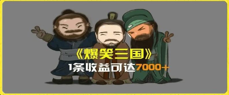 一条视频爆7000+收益，AI恶搞三国整活影片全流程版本科普，基本看了就可以学会【揭秘】-轻创淘金网