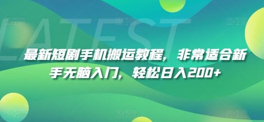 最新短剧手机搬运教程，非常适合新手无脑入门，轻松日入200+-轻创淘金网