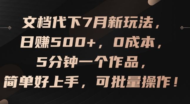 文档代下7月新玩法，日赚500+，0成本，5分钟一个作品，简单好上手，可批量操作【揭秘】-轻创淘金网