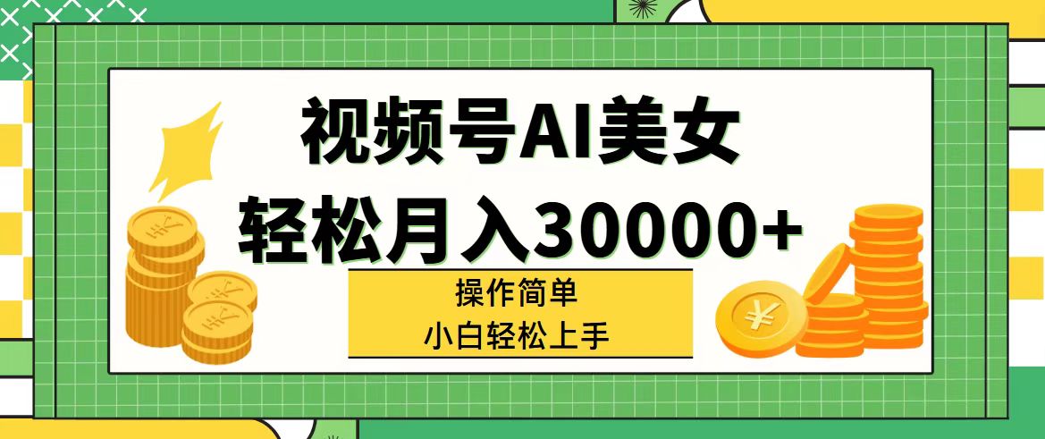 （11812期）视频号AI美女，轻松月入30000+,操作简单小白也能轻松上手-轻创淘金网