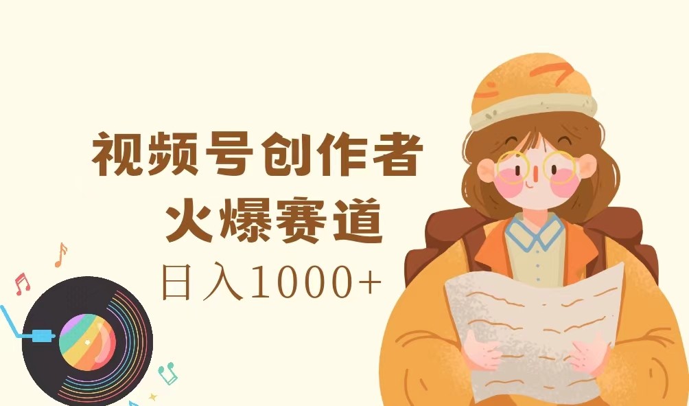 视频号创作者，火爆赛道，日入1000+-轻创淘金网