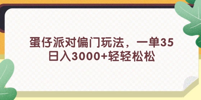 （11995期）蛋仔派对偏门玩法，一单35，日入3000+轻轻松松-轻创淘金网