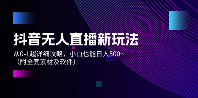 （12000期）抖音无人直播新玩法，从0-1超详细攻略，小白也能日入500+（附全套素材…-轻创淘金网