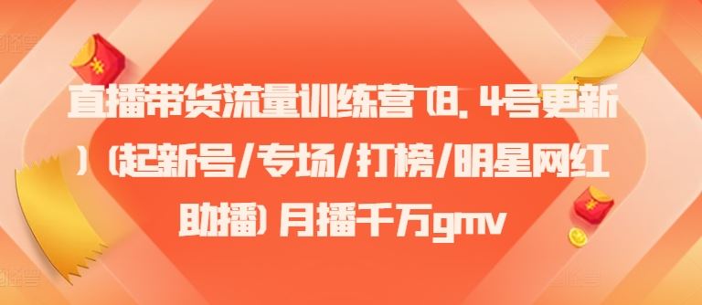 直播带货流量训练营(8.4号更新)(起新号/专场/打榜/明星网红助播)月播千万gmv-轻创淘金网