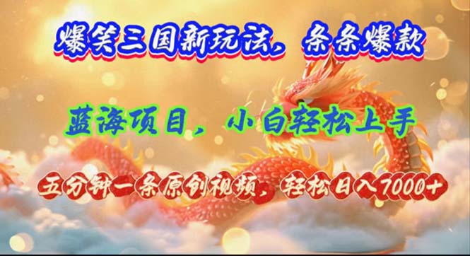 （12014期）爆笑三国新玩法每条都爆，视频收益 7000+，5 分钟原创，多种变现爽歪歪-轻创淘金网