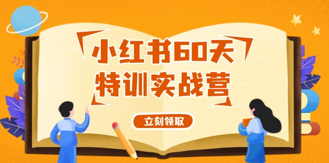 小红书60天特训实战营（系统课）从0打造能赚钱的小红书账号（55节课）-轻创淘金网