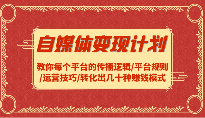 自媒体变现计划-教你每个平台的传播逻辑/平台规则/运营技巧/转化出几十种赚钱模式-轻创淘金网