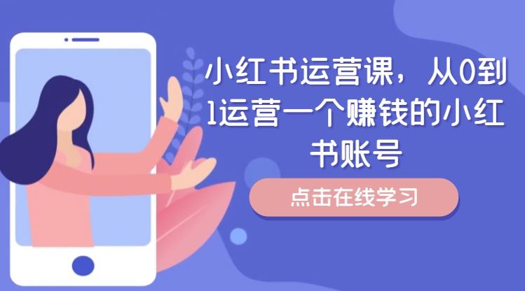 小红书运营课，从0到1运营一个赚钱的小红书账号-轻创淘金网