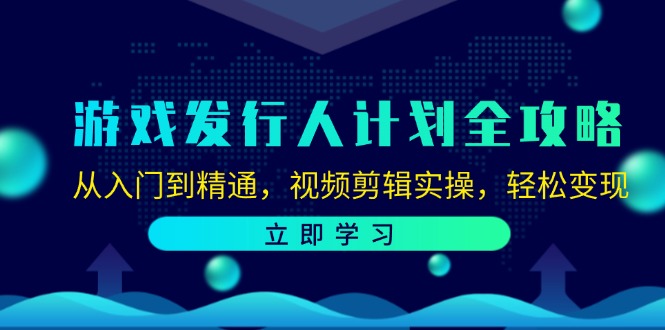 （12478期）游戏发行人计划全攻略：从入门到精通，视频剪辑实操，轻松变现-轻创淘金网