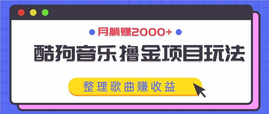 酷狗音乐撸金项目玩法，整理歌曲赚收益，月躺赚2000+-轻创淘金网